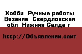 Хобби. Ручные работы Вязание. Свердловская обл.,Нижняя Салда г.